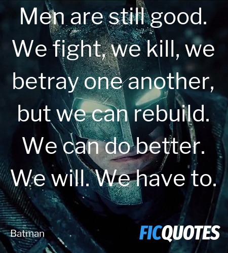 Men are still good. We fight, we kill, we betray one another, but we can rebuild. We can do better. We will. We have to. image