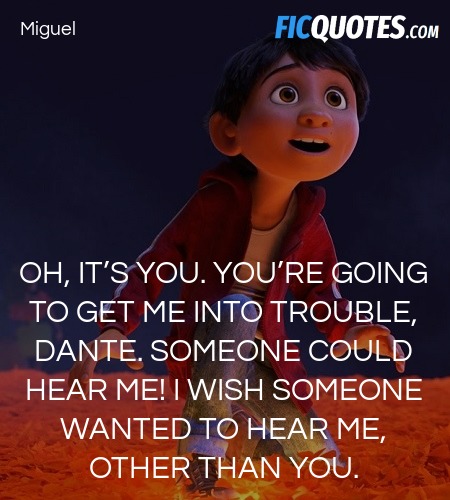 Oh, it’s you. You’re going to get me into trouble, Dante. Someone could hear me! I wish someone wanted to hear me, other than you. image