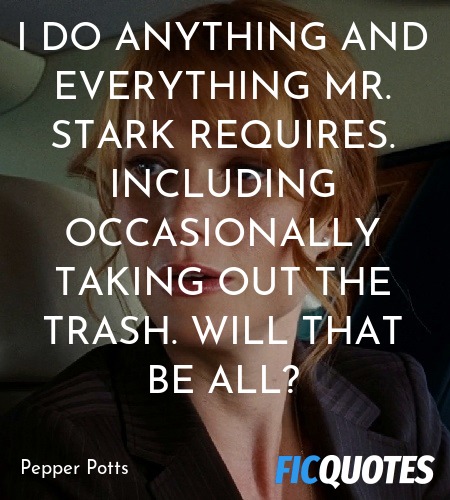 I do anything and everything Mr. Stark requires. Including occasionally taking out the trash. Will that be all? image