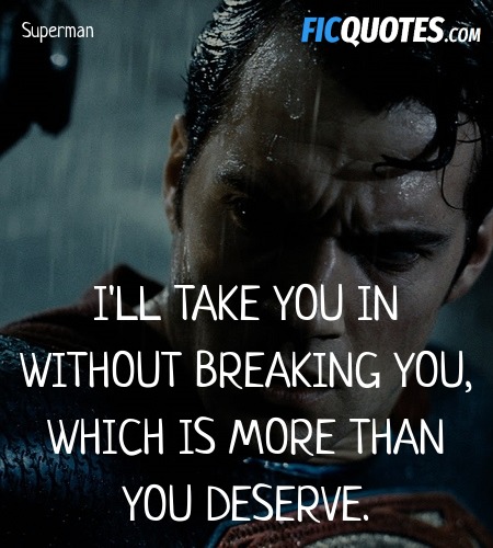 I'll take you in without breaking you, which is more than you deserve. image